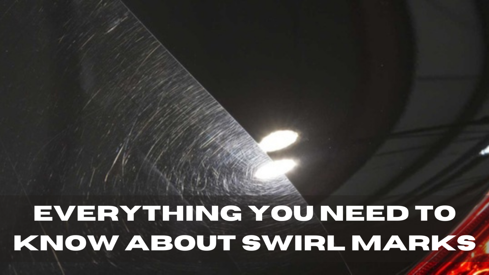 Everything you need to know about swirl marks